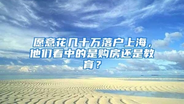 愿意花几十万落户上海，他们看中的是购房还是教育？