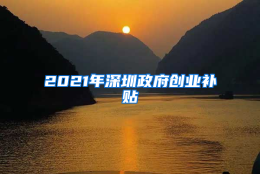 2021年深圳政府创业补贴