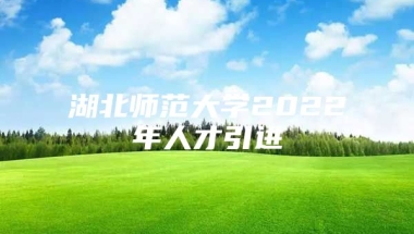 湖北师范大学2022年人才引进