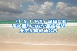 「广东｜深圳」深圳实验学校面向2022年应届毕业生招聘教师公告