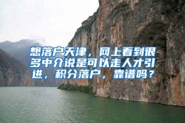 想落户天津，网上看到很多中介说是可以走人才引进，积分落户，靠谱吗？