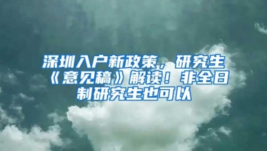 深圳入户新政策，研究生《意见稿》解读！非全日制研究生也可以