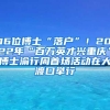 16位博士“落户”！2022年“百万英才兴重庆”博士渝行周首场活动在大渡口举行