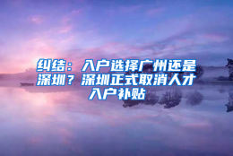 纠结：入户选择广州还是深圳？深圳正式取消人才入户补贴