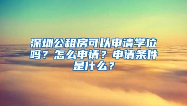 深圳公租房可以申请学位吗？怎么申请？申请条件是什么？