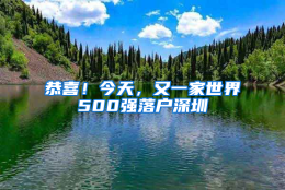 恭喜！今天，又一家世界500强落户深圳