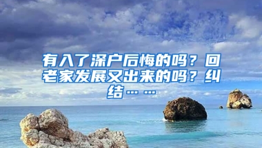 有入了深户后悔的吗？回老家发展又出来的吗？纠结……