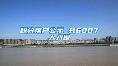 积分落户公示 共6007人入围