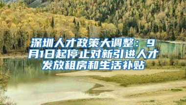 深圳人才政策大调整：9月1日起停止对新引进人才发放租房和生活补贴