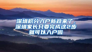 深圳积分入户新政来了，深圳家长只要完成这2步就可以入户啦