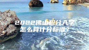 2022佛山积分入学怎么算计分标准？