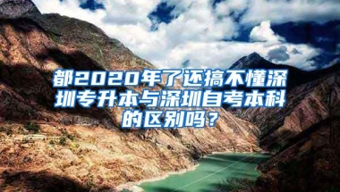 都2020年了还搞不懂深圳专升本与深圳自考本科的区别吗？