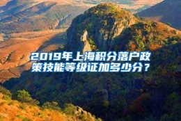 2019年上海积分落户政策技能等级证加多少分？