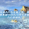 深圳人口天花板公布：余额不足150万？现在还能入户深圳吗？