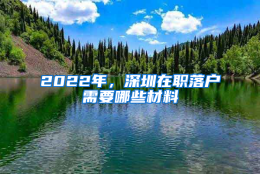 2022年，深圳在职落户需要哪些材料