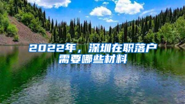 2022年，深圳在职落户需要哪些材料