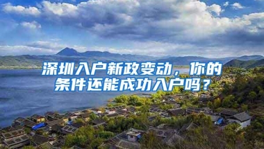 深圳入户新政变动，你的条件还能成功入户吗？