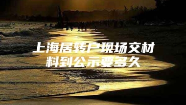 上海居转户现场交材料到公示要多久