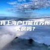 我上海户口能在苏州买房吗？