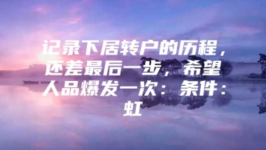 记录下居转户的历程，还差最后一步，希望人品爆发一次：条件：虹