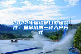 2022年深圳户口办理条件：最常用的三种入户方式