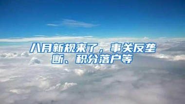 八月新规来了，事关反垄断、积分落户等