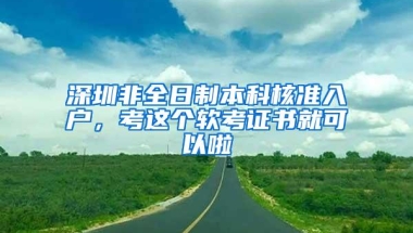 深圳非全日制本科核准入户，考这个软考证书就可以啦