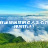 在深圳居住的老人怎么办理居住证？