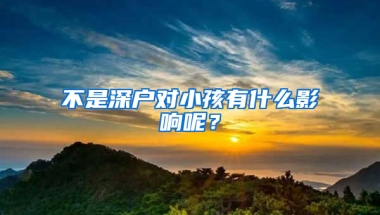 不是深户对小孩有什么影响呢？