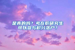 是真的吗？考在职研究生可以参与积分落户？