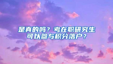 是真的吗？考在职研究生可以参与积分落户？