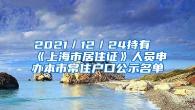 2021／12／24持有《上海市居住证》人员申办本市常住户口公示名单