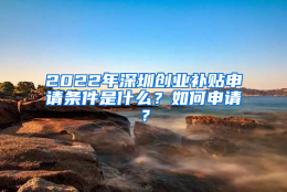 2022年深圳创业补贴申请条件是什么？如何申请？