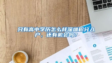 只有高中学历怎么样深圳积分入户，还有机会吗？