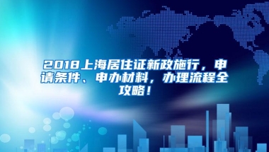 2018上海居住证新政施行，申请条件、申办材料，办理流程全攻略！