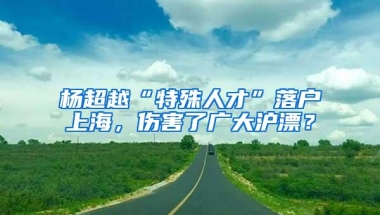 杨超越“特殊人才”落户上海，伤害了广大沪漂？