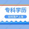 大专学历能在上海落户吗？2022专科毕业落户上海办法来了