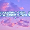 2022深圳入户流程：怎么办理深圳户口迁移手续？