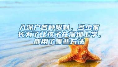 入深户各种限制，多少家长为了让孩子在深圳上学，都用了哪些方法