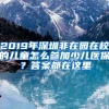 2019年深圳非在园在校的儿童怎么参加少儿医保？答案都在这里