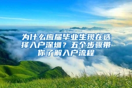 为什么应届毕业生现在选择入户深圳？五个步骤带你了解入户流程