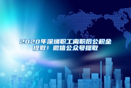 2020年深圳职工离职后公积金提取！微信公众号提取