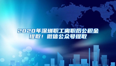 2020年深圳职工离职后公积金提取！微信公众号提取