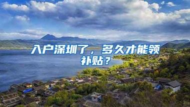 入户深圳了，多久才能领补贴？