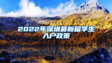 2022年深圳最新留学生入户政策