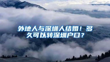 外地人与深圳人结婚！多久可以转深圳户口？