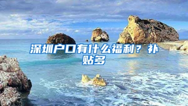 深圳户口有什么福利？补贴多