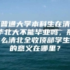 普通大学本科生在清华北大不能毕业吗，那么清北全收顶部学生的意义在哪里？