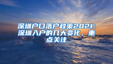 深圳户口落户政策2021：深圳入户的几大变化，重点关注