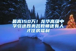 最高150万！龙华高级中学引进四类名教师还有人才住房福利